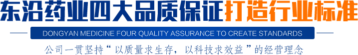 東沿藥業(yè)四大品質(zhì)保證打造行業(yè)標準公司一貫堅持“以質(zhì)量求生存，以科技求效益”的經(jīng)營理念